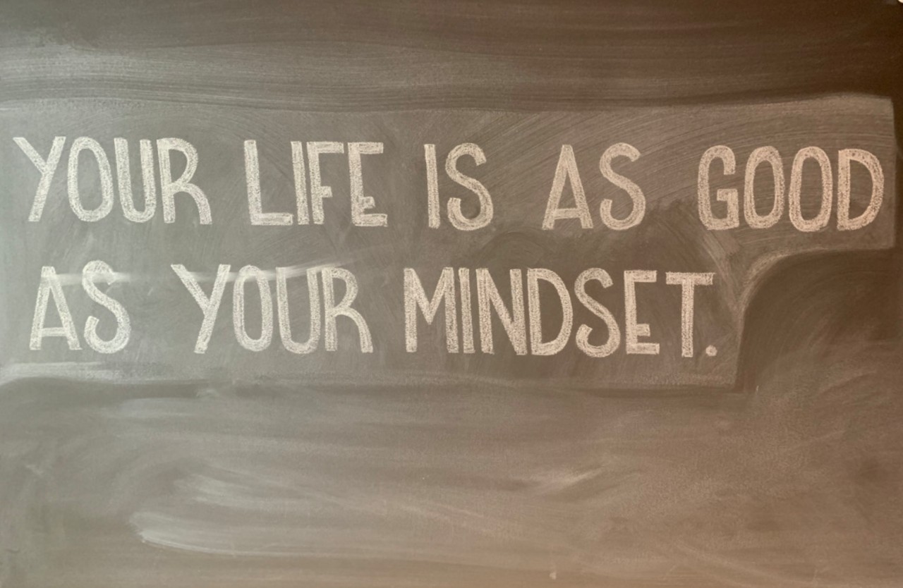 pic of writing on board: "Your Life is as good as your mindset."